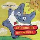 Андрусяк І. Зайчикова книжечка / І. Андрусяк ; худож. М. Кісєльова. – К. : Грані-Т, 2008. – 48 с. : ілюстр.